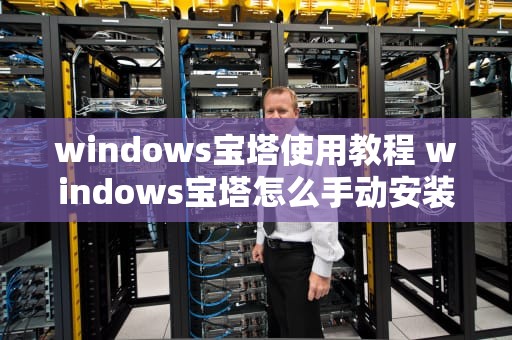 windows宝塔使用教程 windows宝塔怎么手动安装