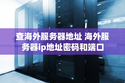 查海外服务器地址 海外服务器ip地址密码和端口