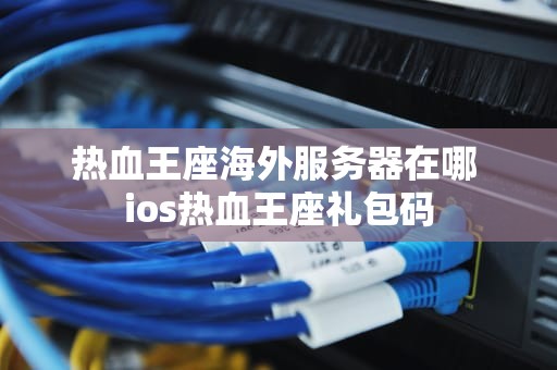 热血王座海外服务器在哪 ios热血王座礼包码