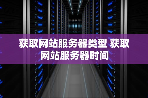 获取网站服务器类型 获取网站服务器时间