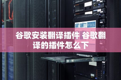谷歌安装翻译插件 谷歌翻译的插件怎么下