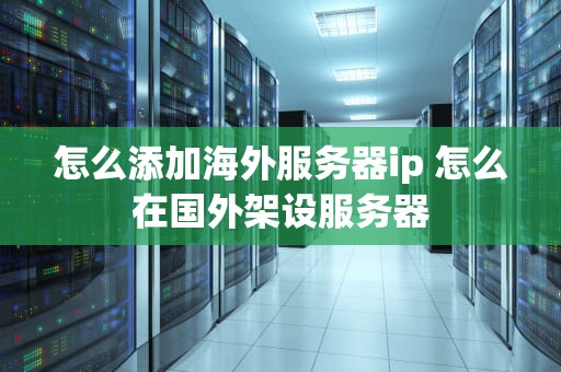 怎么添加海外服务器ip 怎么在国外架设服务器