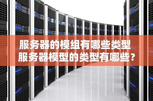 服务器的模组有哪些类型 服务器模型的类型有哪些？