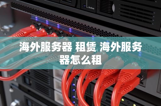 海外服务器 租赁 海外服务器怎么租