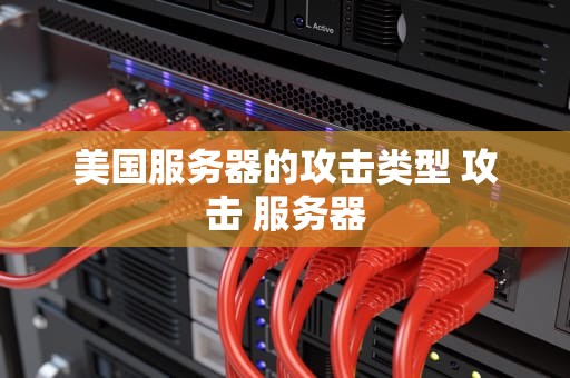 美国服务器的攻击类型 攻击 服务器