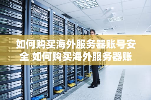 如何购买海外服务器账号安全 如何购买海外服务器账号安全手机