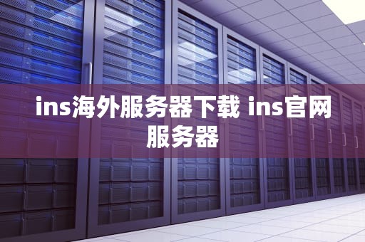 ins海外服务器下载 ins官网服务器