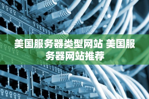 美国服务器类型网站 美国服务器网站推荐