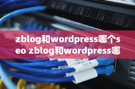 zblog和wordpress哪个seo zblog和wordpress哪个好点