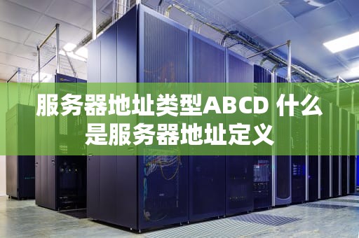 服务器地址类型ABCD 什么是服务器地址定义