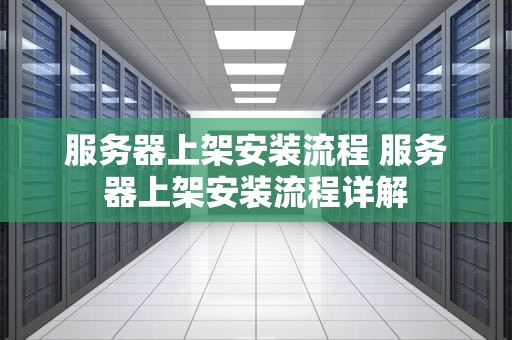服务器上架安装流程 服务器上架安装流程详解