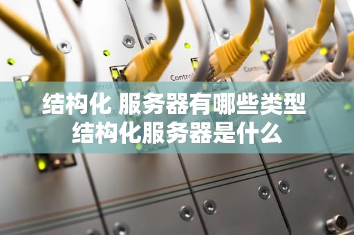 结构化 服务器有哪些类型 结构化服务器是什么