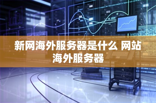 新网海外服务器是什么 网站海外服务器