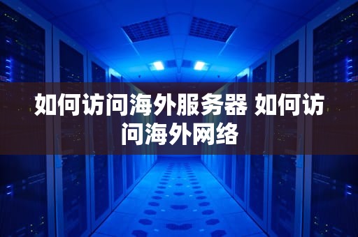 如何访问海外服务器 如何访问海外网络