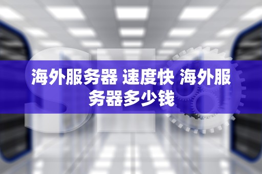 海外服务器 速度快 海外服务器多少钱