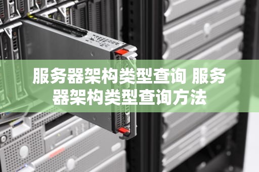 服务器架构类型查询 服务器架构类型查询方法