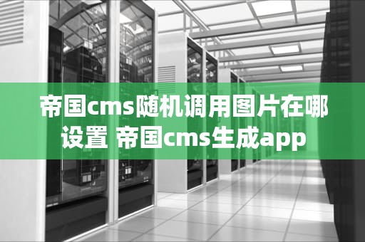 帝国cms随机调用图片在哪设置 帝国cms生成app