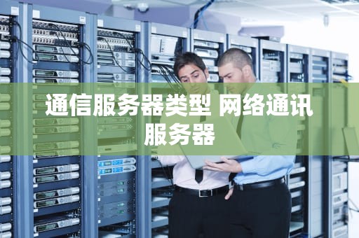通信服务器类型 网络通讯服务器