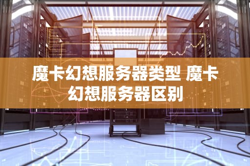 魔卡幻想服务器类型 魔卡幻想服务器区别