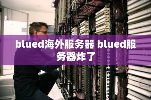 blued海外服务器 blued服务器炸了