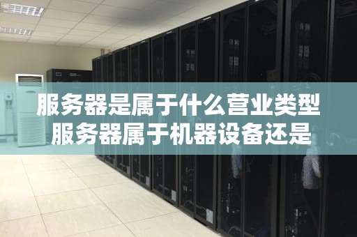 服务器是属于什么营业类型 服务器属于机器设备还是电子设备