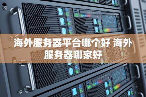 海外服务器平台哪个好 海外服务器哪家好