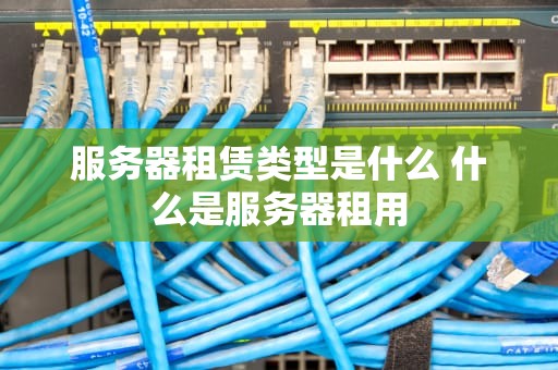服务器租赁类型是什么 什么是服务器租用
