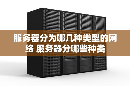 服务器分为哪几种类型的网络 服务器分哪些种类