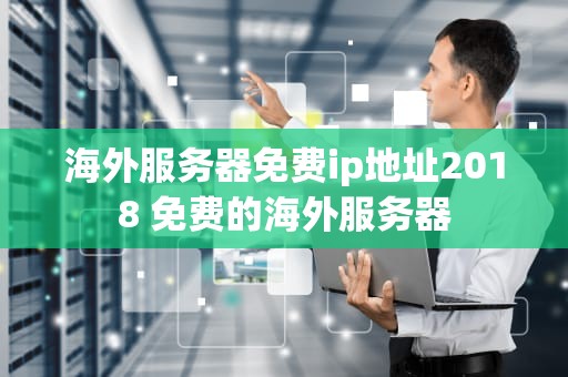 海外服务器免费ip地址2018 免费的海外服务器