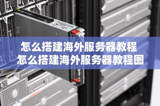 怎么搭建海外服务器教程 怎么搭建海外服务器教程图解