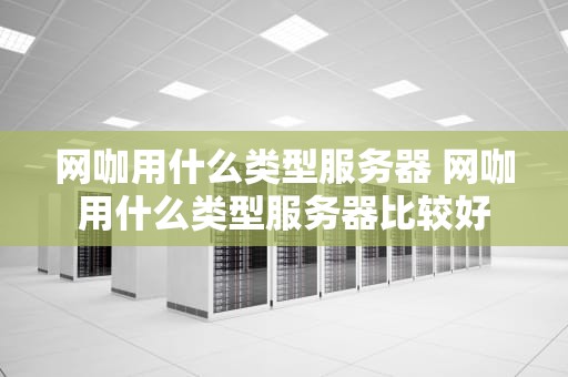 网咖用什么类型服务器 网咖用什么类型服务器比较好