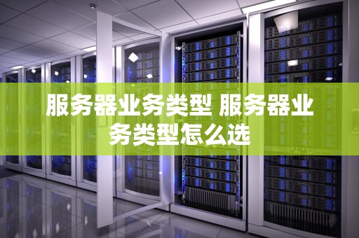 服务器业务类型 服务器业务类型怎么选