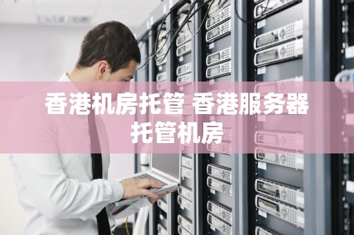 香港机房托管 香港服务器托管机房