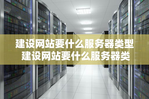 建设网站要什么服务器类型 建设网站要什么服务器类型的