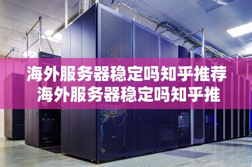 海外服务器稳定吗知乎推荐 海外服务器稳定吗知乎推荐下载