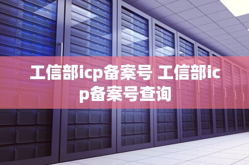 工信部icp备案号 工信部icp备案号查询