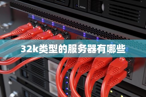 32k类型的服务器有哪些