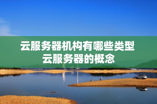 云服务器机构有哪些类型 云服务器的概念