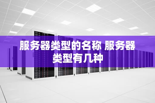 服务器类型的名称 服务器类型有几种