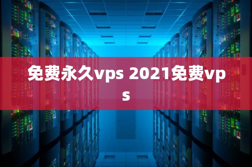 免费永久vps 2021免费vps