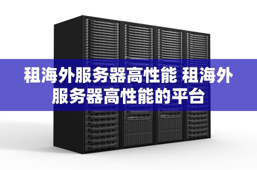 租海外服务器高性能 租海外服务器高性能的平台