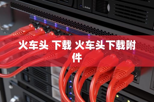 火车头 下载 火车头下载附件
