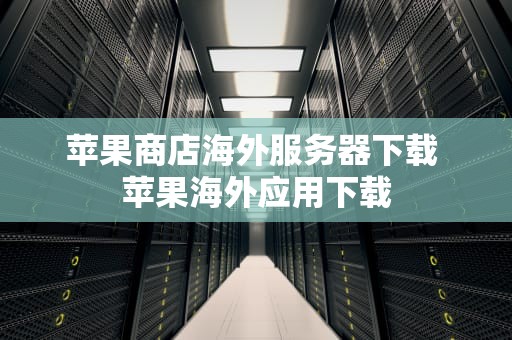 苹果商店海外服务器下载 苹果海外应用下载