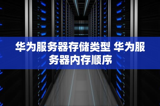 华为服务器存储类型 华为服务器内存顺序