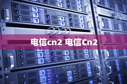 电信cn2 电信Cn2