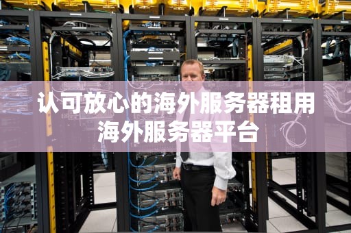 认可放心的海外服务器租用 海外服务器平台