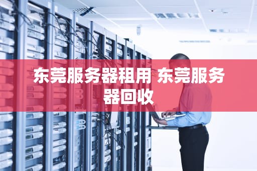 东莞服务器租用 东莞服务器回收