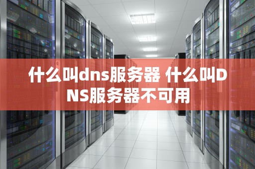 什么叫dns服务器 什么叫DNS服务器不可用