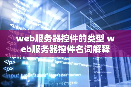 web服务器控件的类型 web服务器控件名词解释