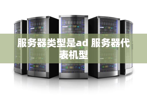 服务器类型是ad 服务器代表机型